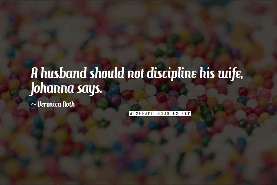 Veronica Roth Quotes: A husband should not discipline his wife, Johanna says.