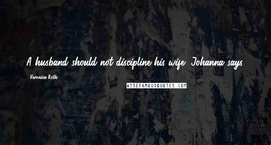 Veronica Roth Quotes: A husband should not discipline his wife, Johanna says.