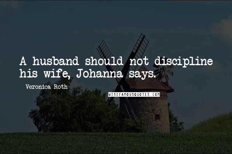 Veronica Roth Quotes: A husband should not discipline his wife, Johanna says.