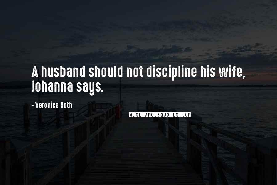 Veronica Roth Quotes: A husband should not discipline his wife, Johanna says.