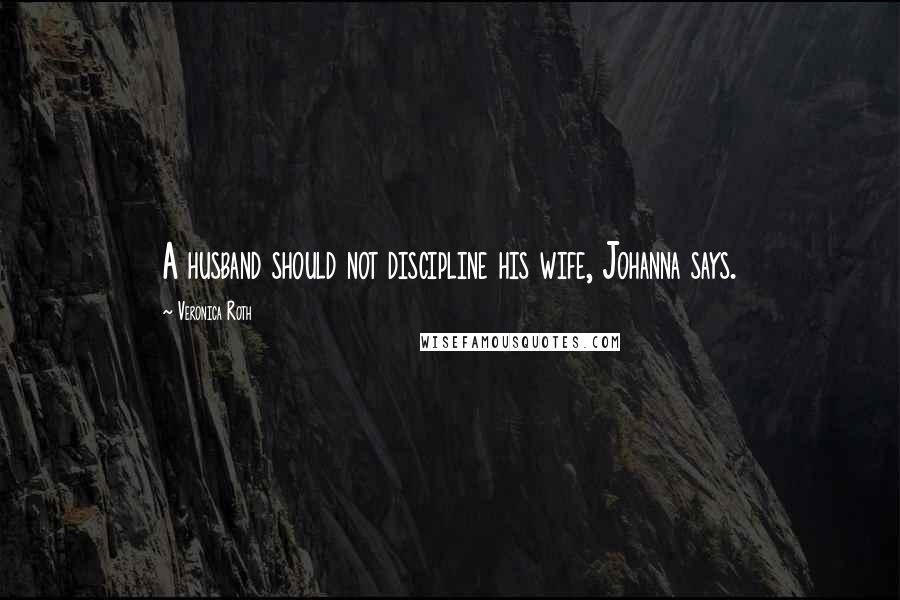 Veronica Roth Quotes: A husband should not discipline his wife, Johanna says.