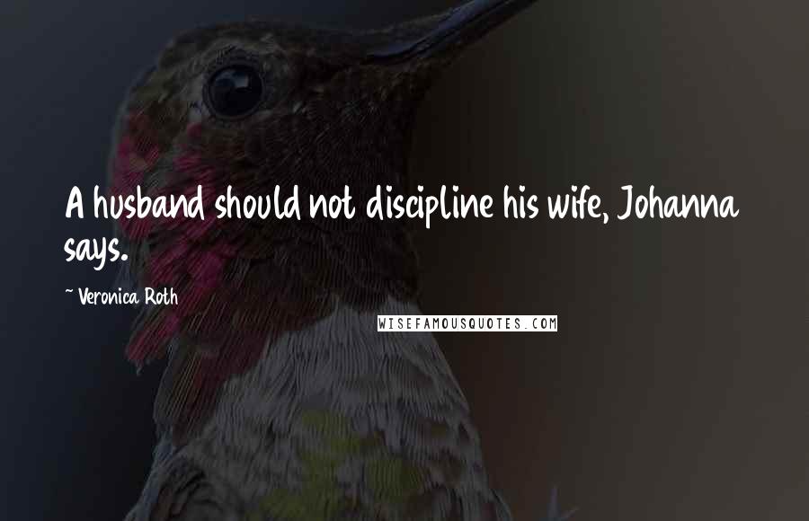 Veronica Roth Quotes: A husband should not discipline his wife, Johanna says.