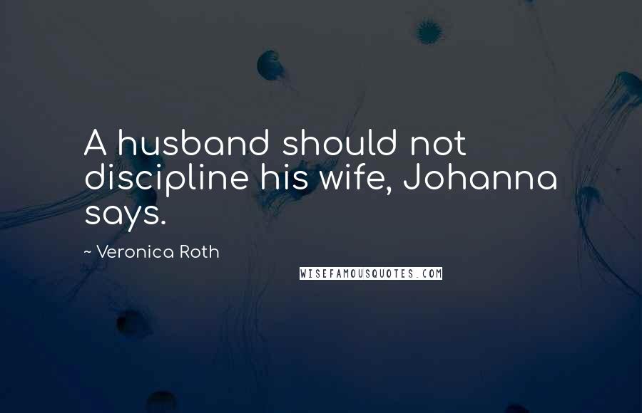Veronica Roth Quotes: A husband should not discipline his wife, Johanna says.