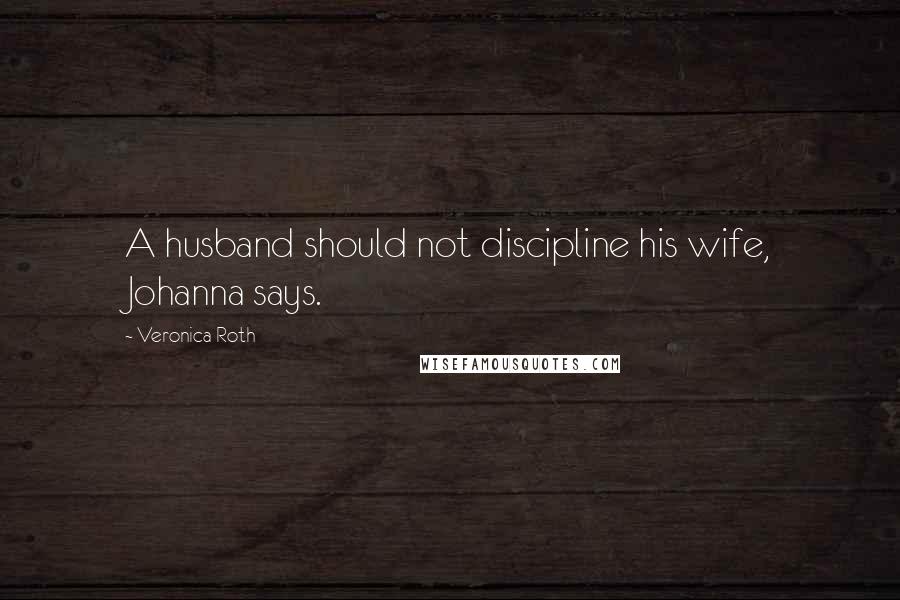 Veronica Roth Quotes: A husband should not discipline his wife, Johanna says.