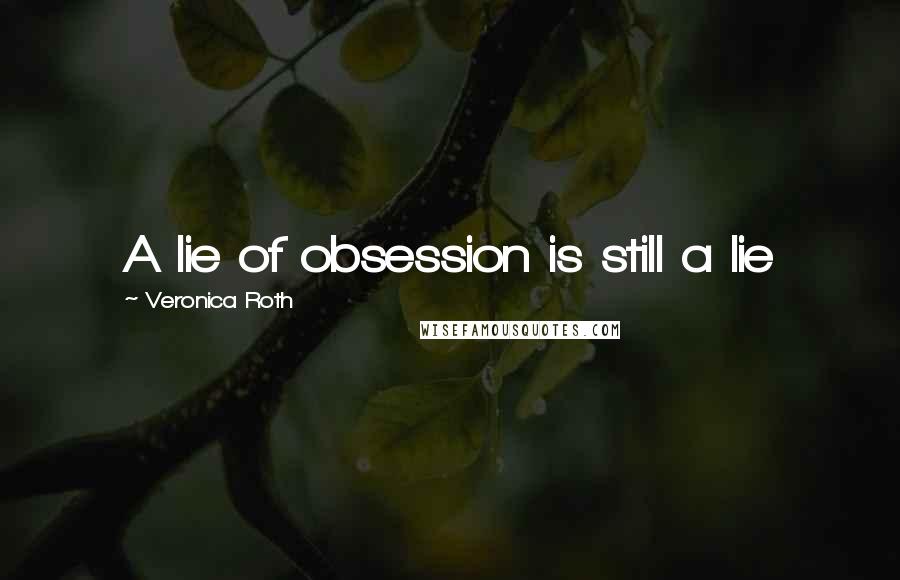 Veronica Roth Quotes: A lie of obsession is still a lie