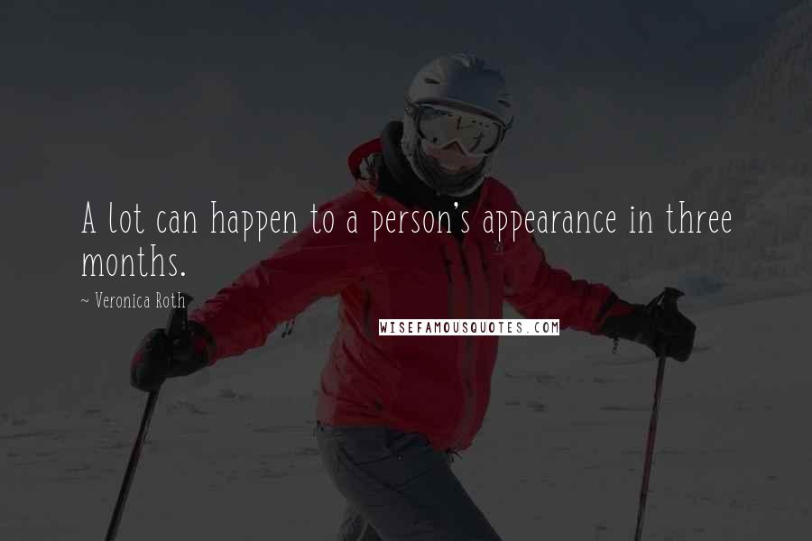 Veronica Roth Quotes: A lot can happen to a person's appearance in three months.