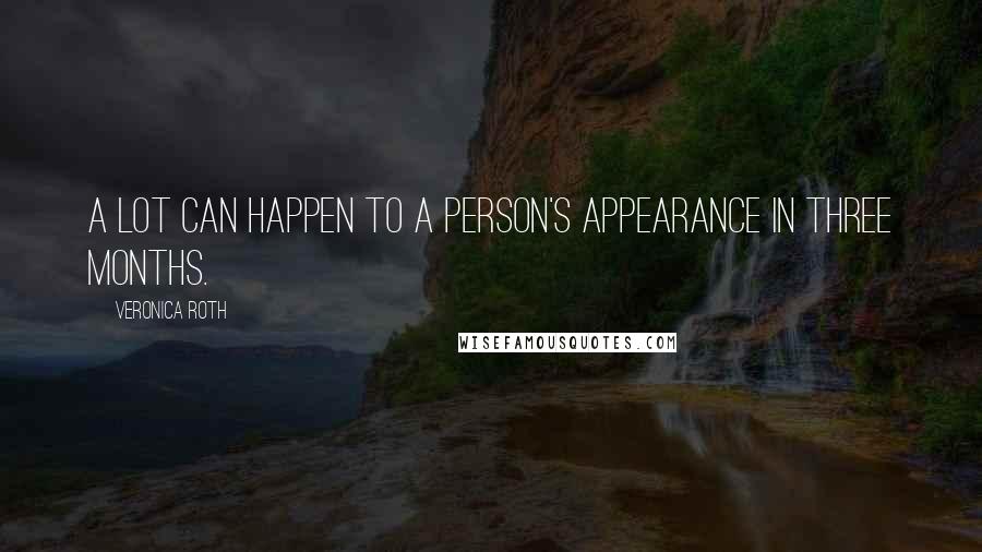 Veronica Roth Quotes: A lot can happen to a person's appearance in three months.