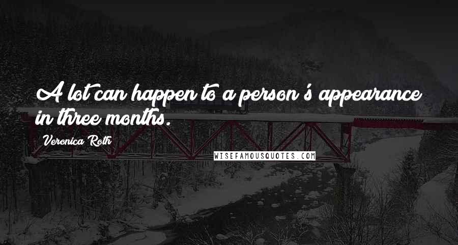 Veronica Roth Quotes: A lot can happen to a person's appearance in three months.