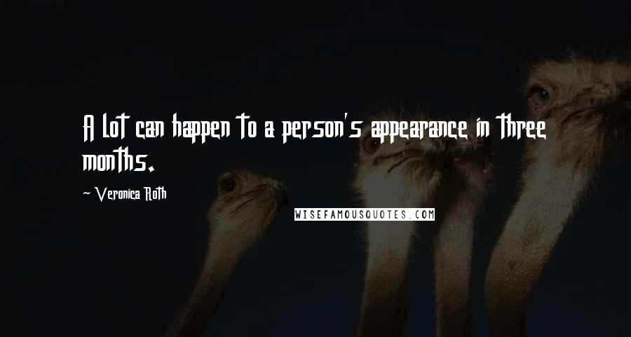 Veronica Roth Quotes: A lot can happen to a person's appearance in three months.