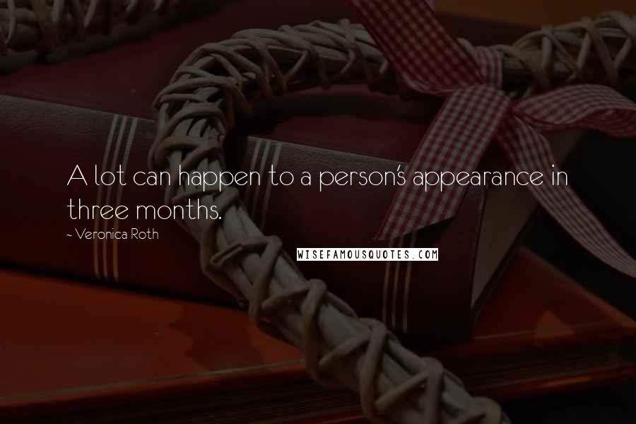 Veronica Roth Quotes: A lot can happen to a person's appearance in three months.