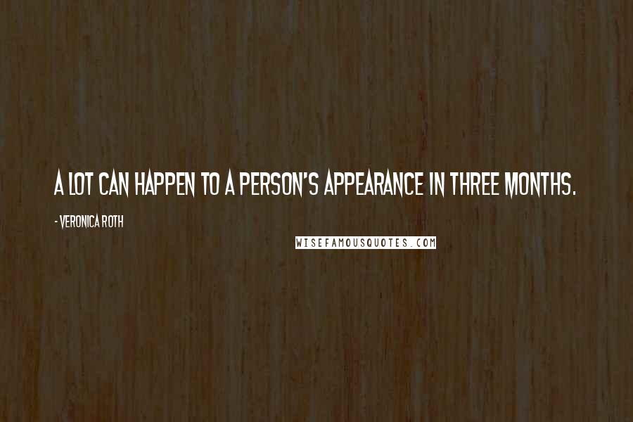 Veronica Roth Quotes: A lot can happen to a person's appearance in three months.