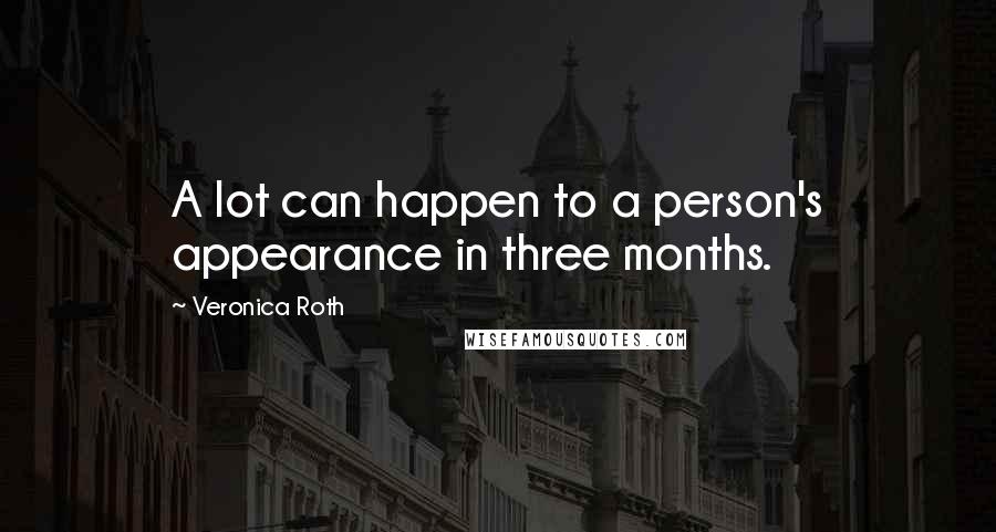 Veronica Roth Quotes: A lot can happen to a person's appearance in three months.