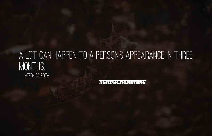 Veronica Roth Quotes: A lot can happen to a person's appearance in three months.