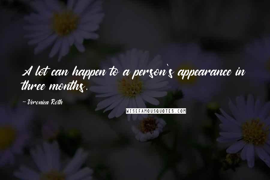 Veronica Roth Quotes: A lot can happen to a person's appearance in three months.