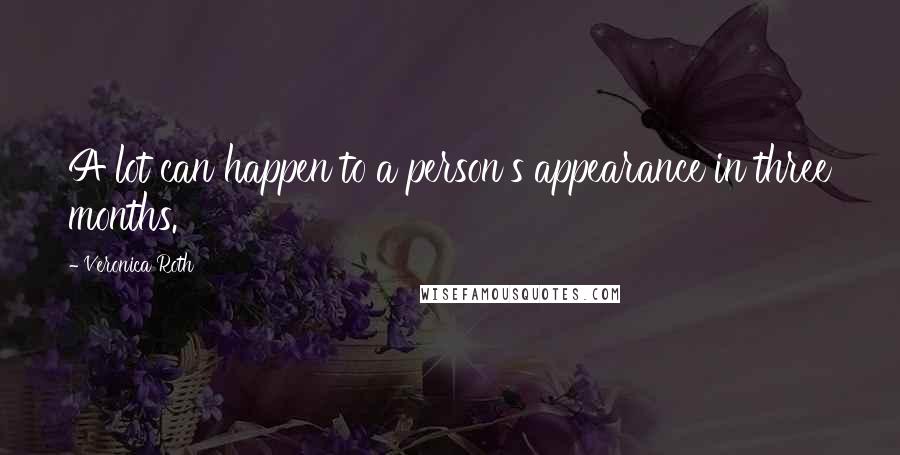 Veronica Roth Quotes: A lot can happen to a person's appearance in three months.