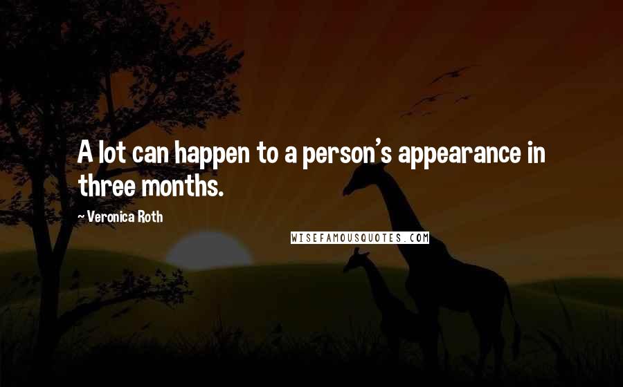 Veronica Roth Quotes: A lot can happen to a person's appearance in three months.
