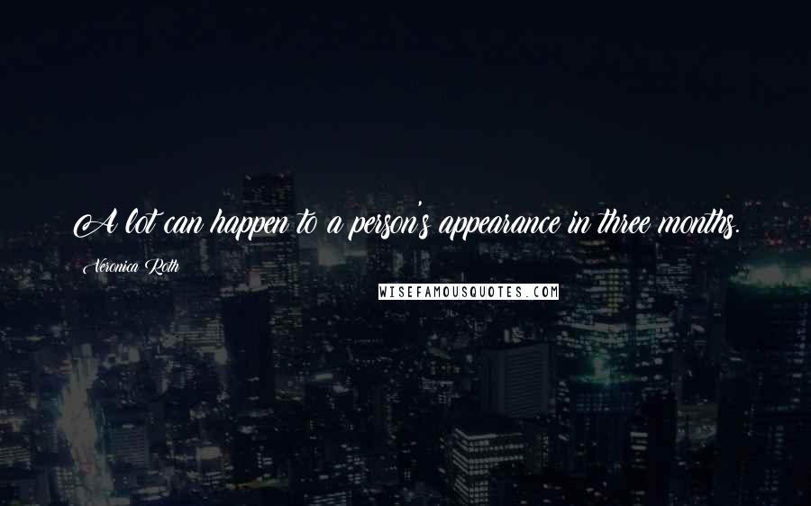 Veronica Roth Quotes: A lot can happen to a person's appearance in three months.