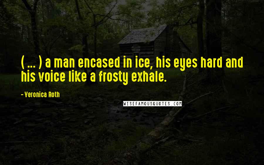 Veronica Roth Quotes: ( ... ) a man encased in ice, his eyes hard and his voice like a frosty exhale.