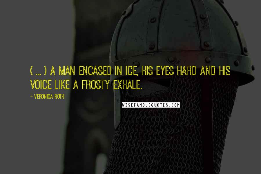 Veronica Roth Quotes: ( ... ) a man encased in ice, his eyes hard and his voice like a frosty exhale.