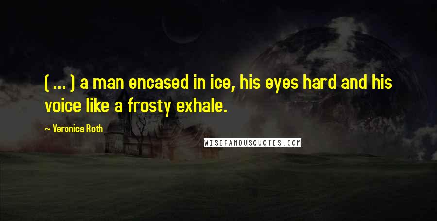 Veronica Roth Quotes: ( ... ) a man encased in ice, his eyes hard and his voice like a frosty exhale.