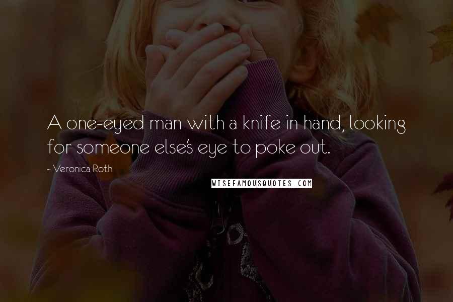 Veronica Roth Quotes: A one-eyed man with a knife in hand, looking for someone else's eye to poke out.