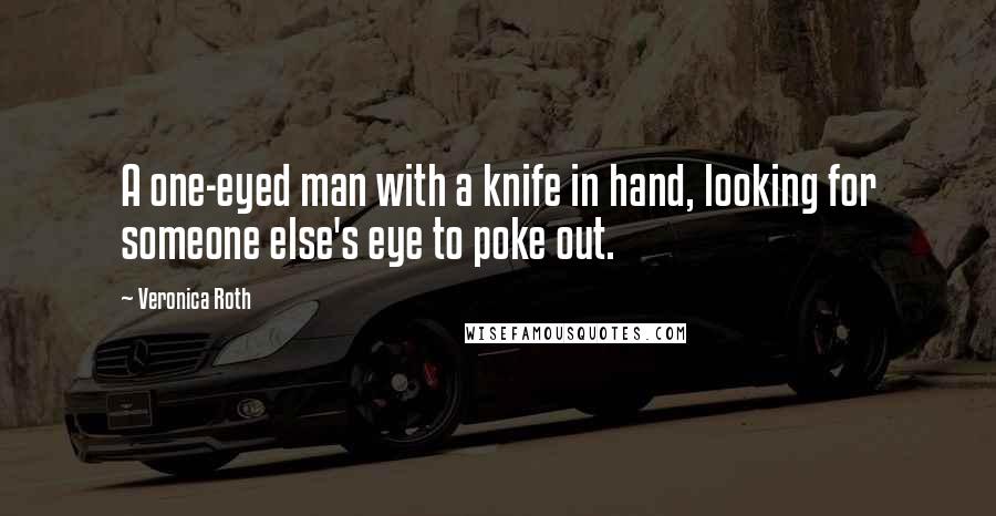 Veronica Roth Quotes: A one-eyed man with a knife in hand, looking for someone else's eye to poke out.