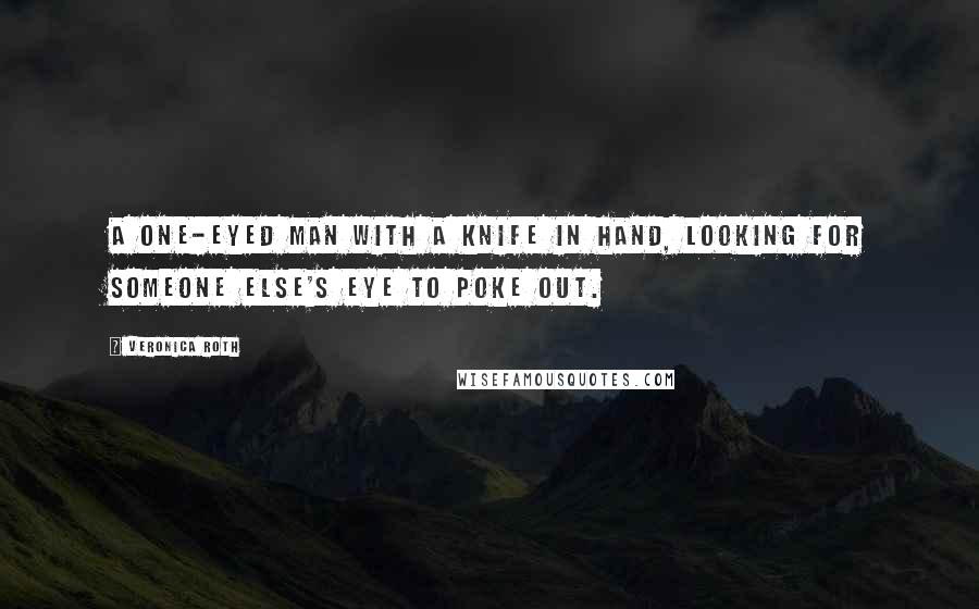 Veronica Roth Quotes: A one-eyed man with a knife in hand, looking for someone else's eye to poke out.
