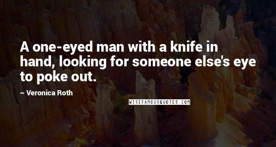 Veronica Roth Quotes: A one-eyed man with a knife in hand, looking for someone else's eye to poke out.
