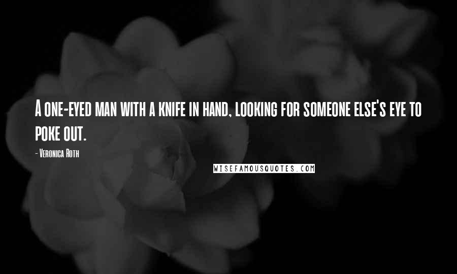 Veronica Roth Quotes: A one-eyed man with a knife in hand, looking for someone else's eye to poke out.
