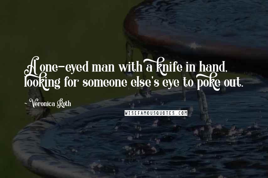 Veronica Roth Quotes: A one-eyed man with a knife in hand, looking for someone else's eye to poke out.