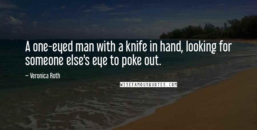 Veronica Roth Quotes: A one-eyed man with a knife in hand, looking for someone else's eye to poke out.