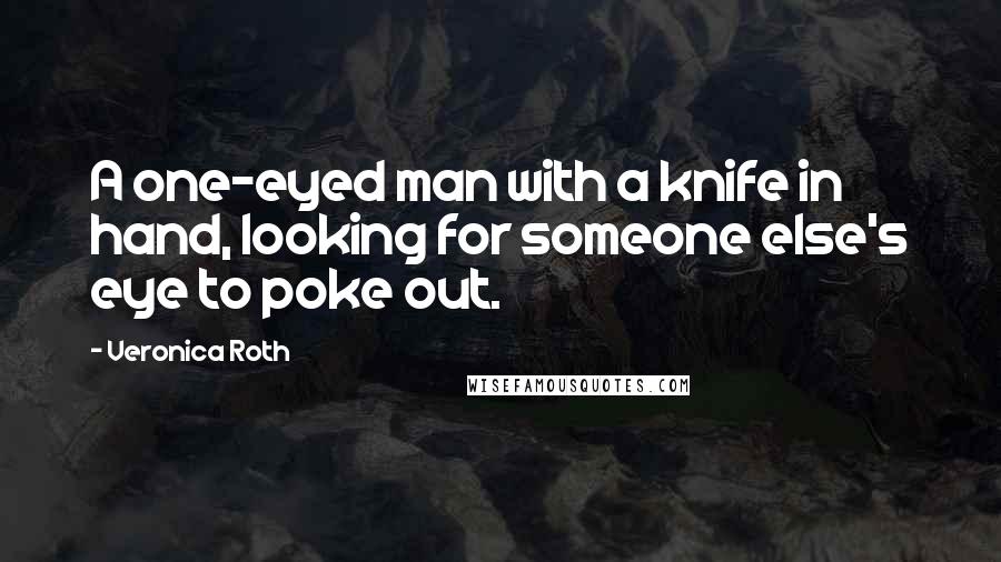 Veronica Roth Quotes: A one-eyed man with a knife in hand, looking for someone else's eye to poke out.