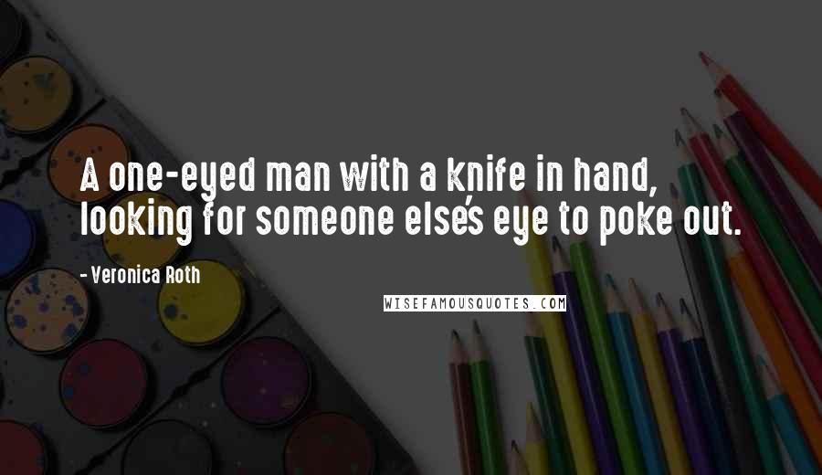 Veronica Roth Quotes: A one-eyed man with a knife in hand, looking for someone else's eye to poke out.