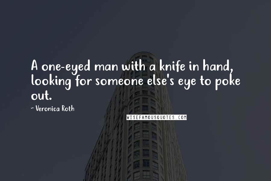 Veronica Roth Quotes: A one-eyed man with a knife in hand, looking for someone else's eye to poke out.