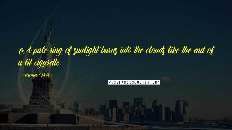 Veronica Roth Quotes: A pale ring of sunlight burns into the clouds like the end of a lit cigarette.