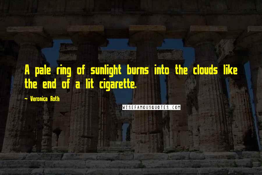 Veronica Roth Quotes: A pale ring of sunlight burns into the clouds like the end of a lit cigarette.