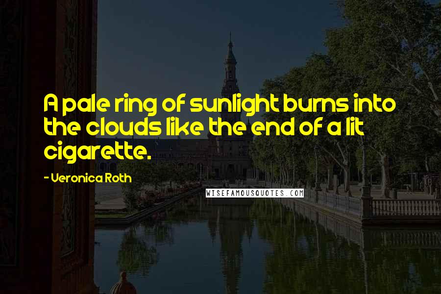 Veronica Roth Quotes: A pale ring of sunlight burns into the clouds like the end of a lit cigarette.