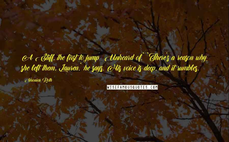 Veronica Roth Quotes: A Stiff, the first to jump? Unheard of." "There's a reason why she left them, Lauren," he says. His voice is deep, and it rumbles.