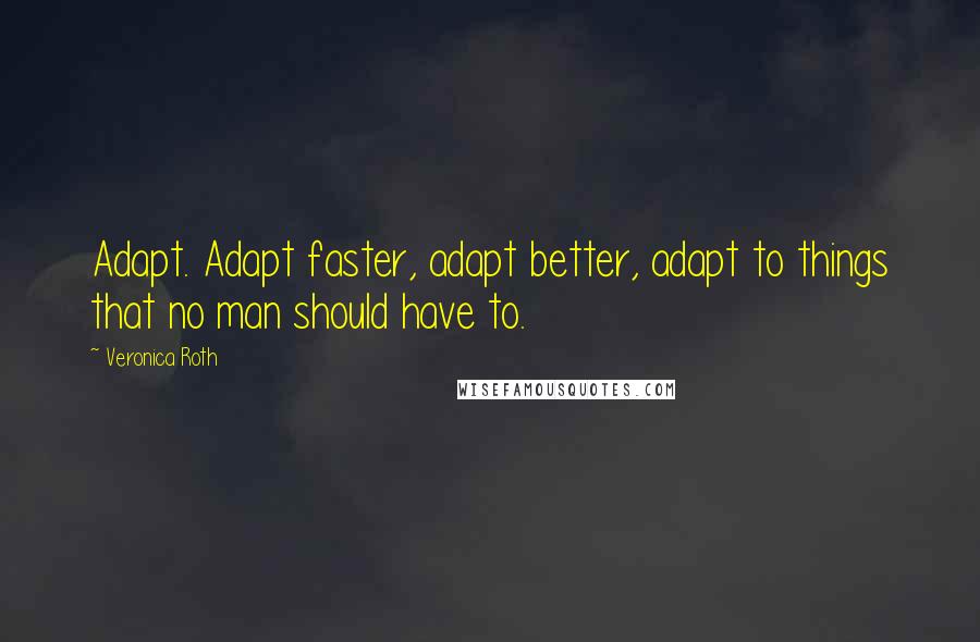 Veronica Roth Quotes: Adapt. Adapt faster, adapt better, adapt to things that no man should have to.