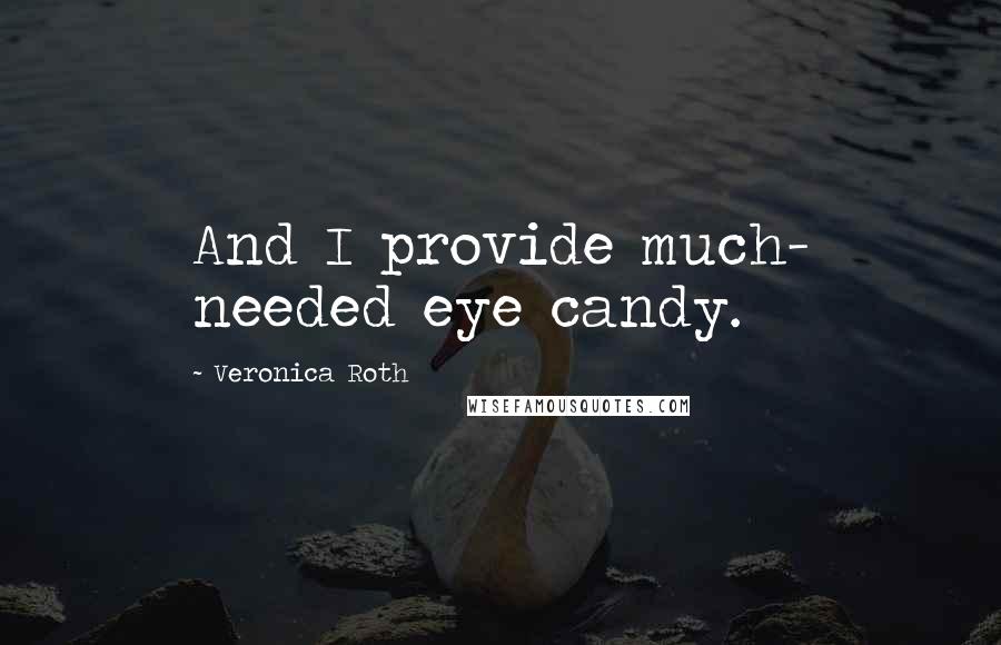 Veronica Roth Quotes: And I provide much- needed eye candy.