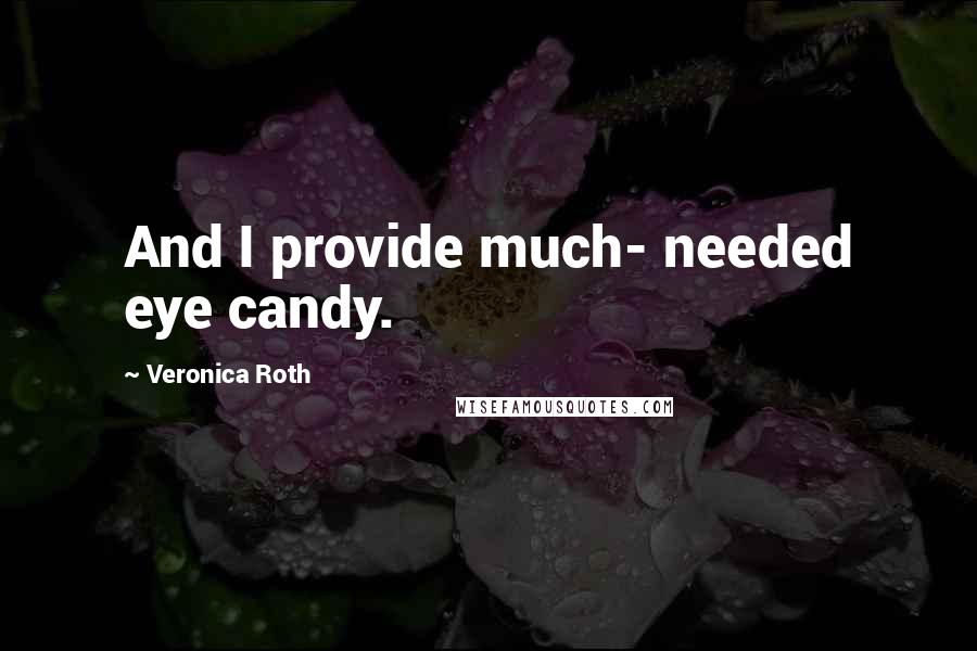 Veronica Roth Quotes: And I provide much- needed eye candy.