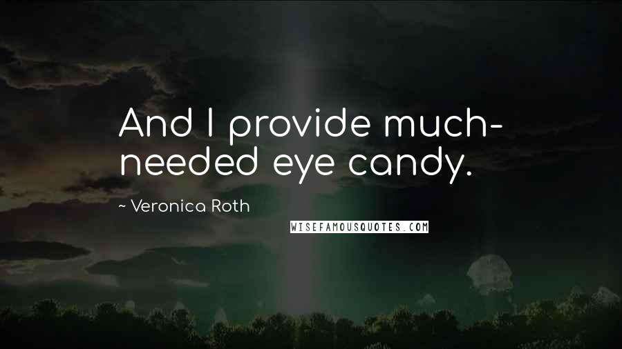 Veronica Roth Quotes: And I provide much- needed eye candy.