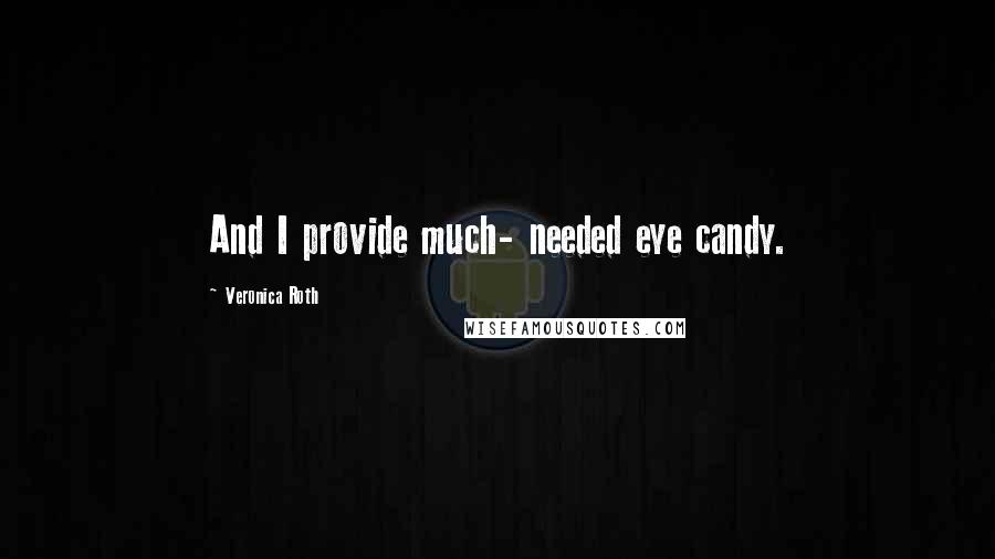 Veronica Roth Quotes: And I provide much- needed eye candy.