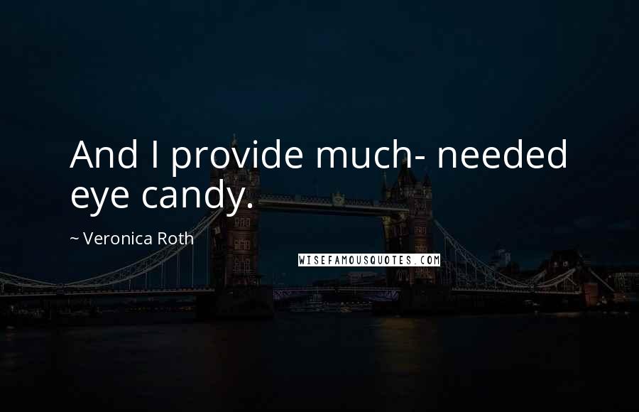 Veronica Roth Quotes: And I provide much- needed eye candy.