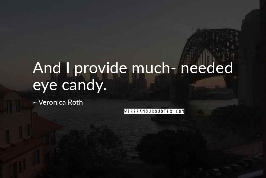 Veronica Roth Quotes: And I provide much- needed eye candy.