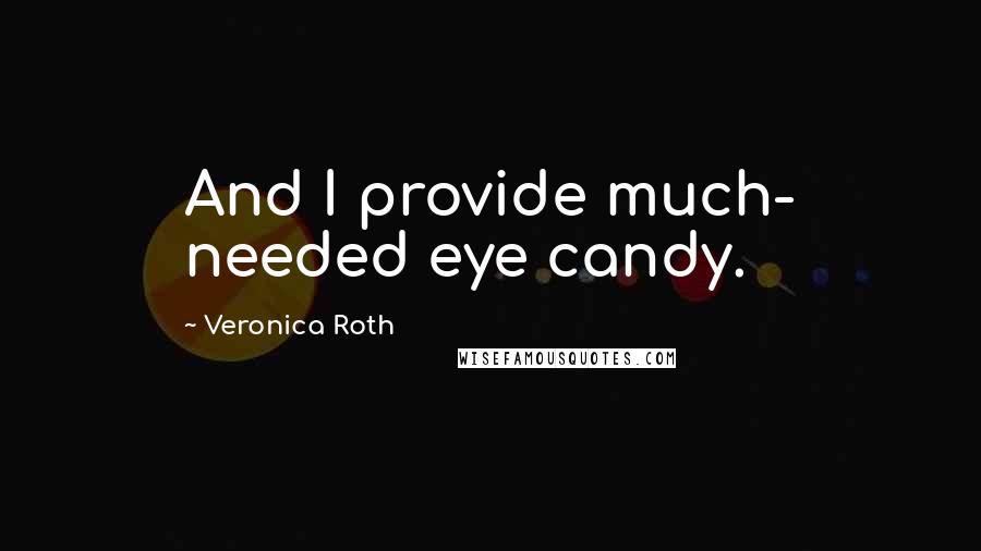 Veronica Roth Quotes: And I provide much- needed eye candy.