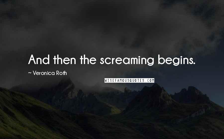 Veronica Roth Quotes: And then the screaming begins.