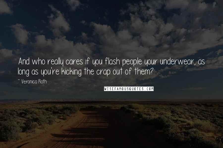 Veronica Roth Quotes: And who really cares if you flash people your underwear, as long as you're kicking the crap out of them?