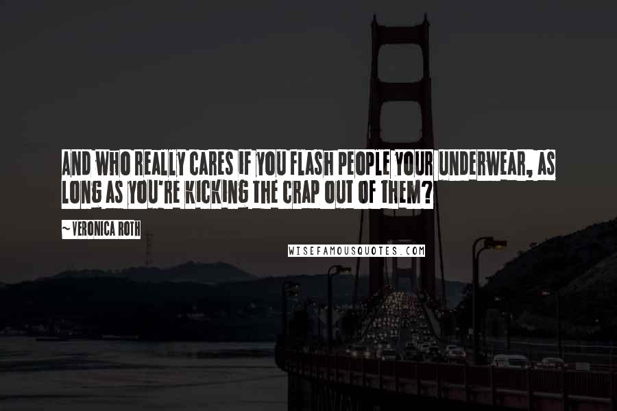 Veronica Roth Quotes: And who really cares if you flash people your underwear, as long as you're kicking the crap out of them?