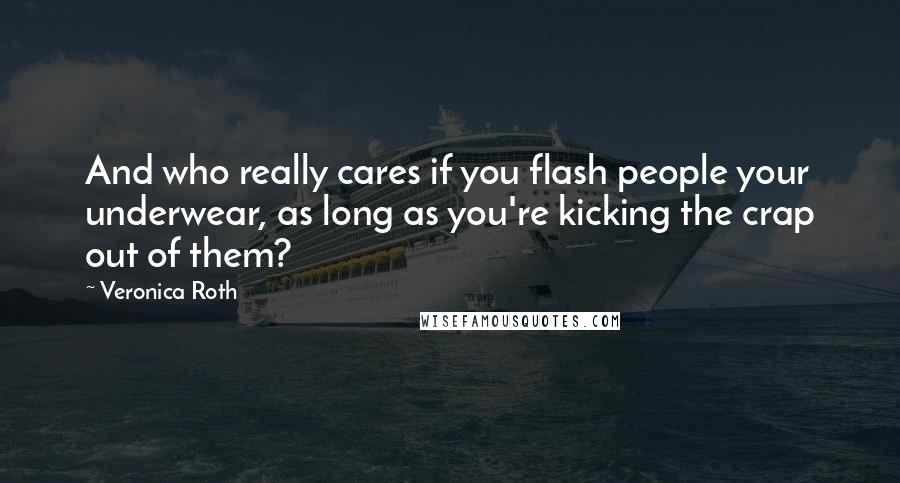 Veronica Roth Quotes: And who really cares if you flash people your underwear, as long as you're kicking the crap out of them?